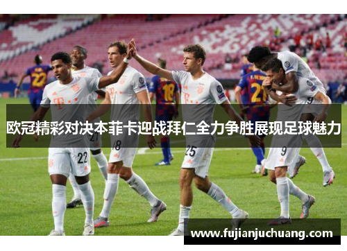 欧冠精彩对决本菲卡迎战拜仁全力争胜展现足球魅力