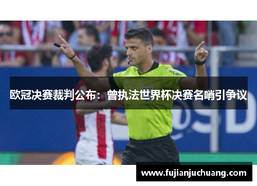 欧冠决赛裁判公布：曾执法世界杯决赛名哨引争议