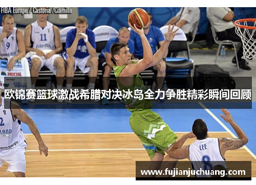 欧锦赛篮球激战希腊对决冰岛全力争胜精彩瞬间回顾