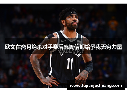 欧文在斋月绝杀对手赛后感慨信仰给予我无穷力量