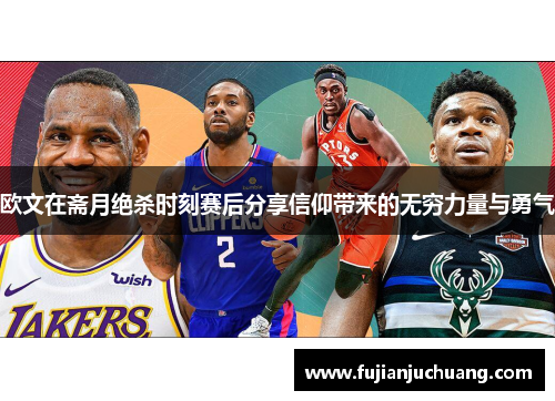 欧文在斋月绝杀时刻赛后分享信仰带来的无穷力量与勇气