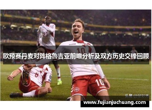 欧预赛丹麦对阵格鲁吉亚前瞻分析及双方历史交锋回顾