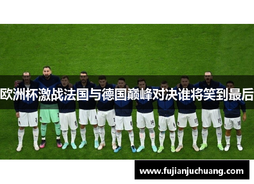 欧洲杯激战法国与德国巅峰对决谁将笑到最后