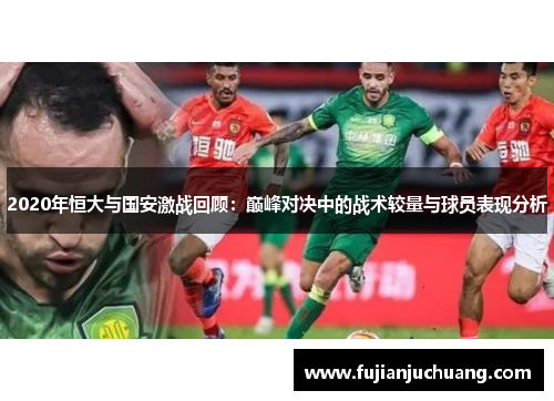 2020年恒大与国安激战回顾：巅峰对决中的战术较量与球员表现分析