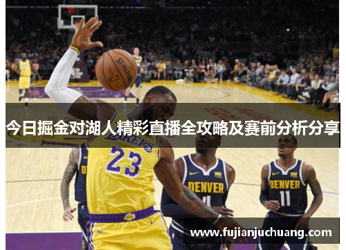今日掘金对湖人精彩直播全攻略及赛前分析分享