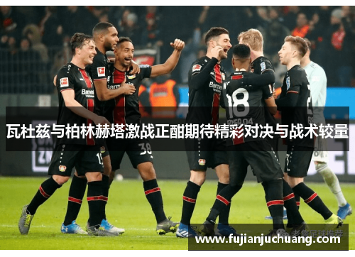 瓦杜兹与柏林赫塔激战正酣期待精彩对决与战术较量