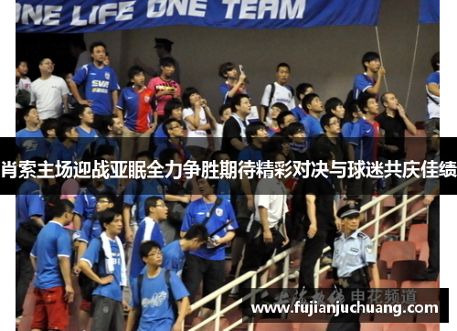 肖索主场迎战亚眠全力争胜期待精彩对决与球迷共庆佳绩