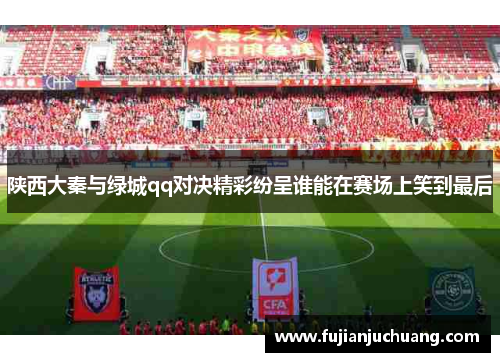 陕西大秦与绿城qq对决精彩纷呈谁能在赛场上笑到最后