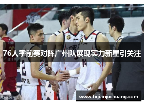 76人季前赛对阵广州队展现实力新星引关注