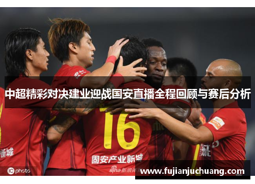 中超精彩对决建业迎战国安直播全程回顾与赛后分析