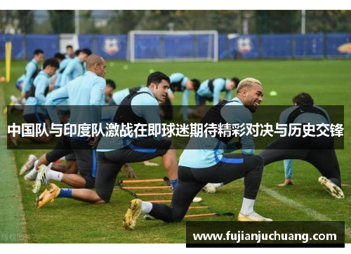 中国队与印度队激战在即球迷期待精彩对决与历史交锋